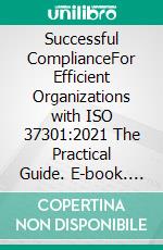 Successful ComplianceFor Efficient Organizations with ISO 37301:2021 The Practical Guide. E-book. Formato EPUB