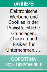 Elektronische Werbung und Cookies in der PraxisRechtliche Grundlagen, Chancen und Risiken für Unternehmen. E-book. Formato EPUB ebook di Johannes Juranek