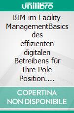 BIM im Facility ManagementBasics des effizienten digitalen Betreibens für Ihre Pole Position. E-book. Formato EPUB ebook di Peter Kovacs