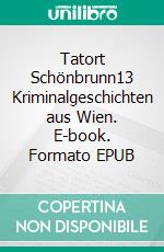 Tatort Schönbrunn13 Kriminalgeschichten aus Wien. E-book. Formato EPUB ebook