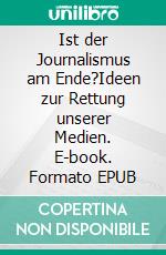 Ist der Journalismus am Ende?Ideen zur Rettung unserer Medien. E-book. Formato EPUB