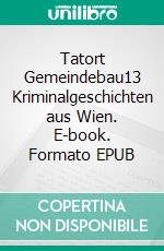 Tatort Gemeindebau13 Kriminalgeschichten aus Wien. E-book. Formato EPUB ebook