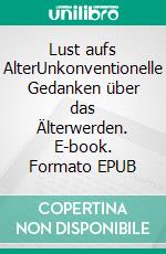 Lust aufs AlterUnkonventionelle Gedanken über das Älterwerden. E-book. Formato EPUB