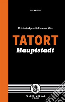 Tatort Hauptstadt13 Kriminalgeschichten aus Wien. E-book. Formato EPUB ebook di Edith Kneifl