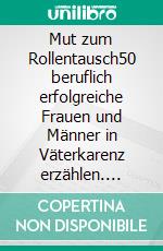 Mut zum Rollentausch50 beruflich erfolgreiche Frauen und Männer in Väterkarenz erzählen. E-book. Formato EPUB ebook