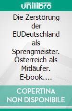 Die Zerstörung der EUDeutschland als Sprengmeister. Österreich als Mitläufer. E-book. Formato EPUB ebook di Peter Michael Lingens