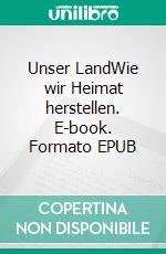 Unser LandWie wir Heimat herstellen. E-book. Formato EPUB ebook