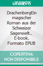 DrachenbergEin magischer Roman aus der Schweizer Sagenwelt.. E-book. Formato EPUB ebook