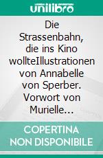 Die Strassenbahn, die ins Kino wollteIllustrationen von Annabelle von Sperber. Vorwort von Murielle Rousseau. E-book. Formato EPUB ebook