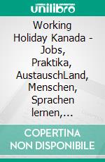 Working Holiday Kanada - Jobs, Praktika, AustauschLand, Menschen, Sprachen lernen, Homestay &amp; Gastschuljahr. E-book. Formato EPUB ebook