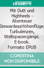 Mit Dutt und Highheels - Abenteuer StewardessHöhenflüge, Turbulenzen, Weltspaziergänge. E-book. Formato EPUB ebook