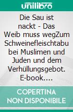 Die Sau ist nackt - Das Weib muss wegZum Schweinefleischtabu bei Muslimen und Juden und dem Verhüllungsgebot. E-book. Formato EPUB ebook