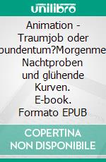 Animation - Traumjob oder Vagabundentum?Morgenmeeting, Nachtproben und glühende Kurven. E-book. Formato EPUB ebook