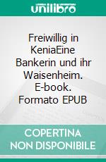 Freiwillig in KeniaEine Bankerin und ihr Waisenheim. E-book. Formato EPUB ebook di Anja Friedrich