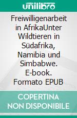 Freiwilligenarbeit in AfrikaUnter Wildtieren in Südafrika, Namibia und Simbabwe. E-book. Formato EPUB ebook di Ina Gorzolka