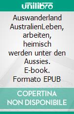 Auswanderland AustralienLeben, arbeiten, heimisch werden unter den Aussies. E-book. Formato EPUB ebook