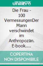 Die Frau - 100 VermessungenDer Mann verschwindet im Anthropozän. E-book. Formato EPUB ebook