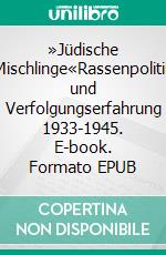 »Jüdische Mischlinge«Rassenpolitik und Verfolgungserfahrung 1933-1945. E-book. Formato EPUB ebook