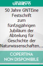 50 Jahre GNTEine Festschrift zum fünfzigjährigen Jubiläum der Abteilung für Geschichte der Naturwissenschaften und Technik an der Universität Stuttgart. E-book. Formato PDF ebook