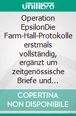 Operation EpsilonDie Farm-Hall-Protokolle erstmals vollständig, ergänzt um zeitgenössische Briefe und weitere Dokumente der 1945 in England internierten deutschen Atomforscher. E-book. Formato PDF ebook