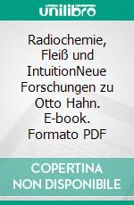 Radiochemie, Fleiß und IntuitionNeue Forschungen zu Otto Hahn. E-book. Formato PDF ebook di Vera Keiser