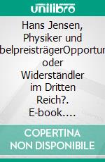 Hans Jensen, Physiker und NobelpreisträgerOpportunist oder Widerständler im Dritten Reich?. E-book. Formato PDF ebook