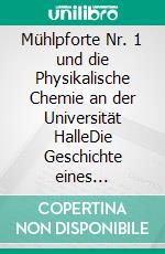 Mühlpforte Nr. 1 und die Physikalische Chemie an der Universität HalleDie Geschichte eines universitären Refugiums. E-book. Formato PDF ebook