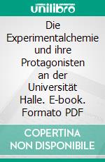 Die Experimentalchemie und ihre Protagonisten an der Universität Halle. E-book. Formato PDF ebook di Frank Kuschel