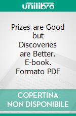 Prizes are Good but Discoveries are Better. E-book. Formato PDF ebook