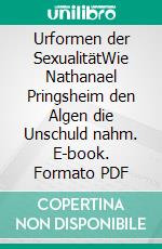 Urformen der SexualitätWie Nathanael Pringsheim den Algen die Unschuld nahm. E-book. Formato PDF ebook di Andreas Deutsch