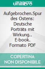 Aufgebrochen.Spur des Ostens: Deutsche Porträts mit Wirkung.. E-book. Formato PDF ebook