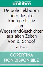 De oole Eekboom oder die alte knorrige Eiche am WegesrandGeschichten aus alten Zeiten von B. Schoof aus Schalkholz. E-book. Formato EPUB ebook