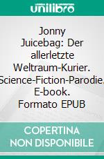 Jonny Juicebag: Der allerletzte Weltraum-Kurier. Science-Fiction-Parodie. E-book. Formato EPUB ebook di Tino Hemmann