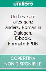 Und es kam alles ganz anders. Roman in Dialogen. E-book. Formato EPUB ebook