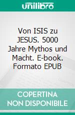 Von ISIS zu JESUS. 5000 Jahre Mythos und Macht. E-book. Formato EPUB