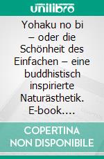 Yohaku no bi – oder die Schönheit des Einfachen – eine buddhistisch inspirierte Naturästhetik. E-book. Formato EPUB ebook di Jürgen Gad