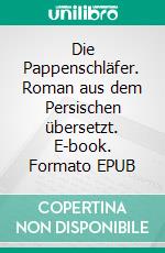 Die Pappenschläfer. Roman aus dem Persischen übersetzt. E-book. Formato EPUB ebook