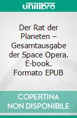 Der Rat der Planeten – Gesamtausgabe der Space Opera. E-book. Formato EPUB