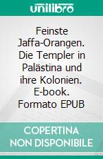 Feinste Jaffa-Orangen. Die Templer in Palästina und ihre Kolonien. E-book. Formato EPUB ebook di Hans Hermann Cordes