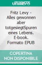Fritz Levy - Alles gewonnen aber totgesiegtSpuren eines Lebens. E-book. Formato EPUB ebook