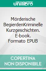 Mörderische BegierdenKriminelle Kurzgeschichten. E-book. Formato EPUB ebook