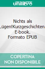 Nichts als Lügen!Kurzgeschichten. E-book. Formato EPUB ebook