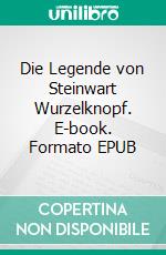 Die Legende von Steinwart Wurzelknopf. E-book. Formato EPUB ebook