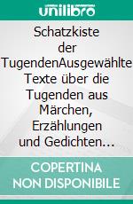 Schatzkiste der TugendenAusgewählte Texte über die Tugenden aus Märchen, Erzählungen und Gedichten namhafter Autoren wie Schiller, Goethe, Voltaire und anderen Autoren. E-book. Formato EPUB ebook