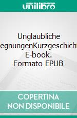 Unglaubliche BegegnungenKurzgeschichten. E-book. Formato EPUB ebook di Martina Bethe-Hartwig