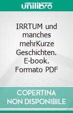 IRRTUM und manches mehrKurze Geschichten. E-book. Formato PDF ebook