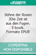 Söhne der Rosen 3Die Zeit ist aus den Fugen. E-book. Formato EPUB ebook