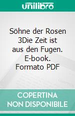 Söhne der Rosen 3Die Zeit ist aus den Fugen. E-book. Formato PDF ebook