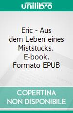 Eric - Aus dem Leben eines Miststücks. E-book. Formato EPUB ebook