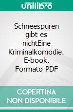 Schneespuren gibt es nichtEine Kriminalkomödie. E-book. Formato PDF ebook